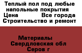 Теплый пол под любые напольные покрытия › Цена ­ 1 000 - Все города Строительство и ремонт » Материалы   . Свердловская обл.,Серов г.